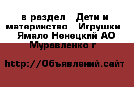  в раздел : Дети и материнство » Игрушки . Ямало-Ненецкий АО,Муравленко г.